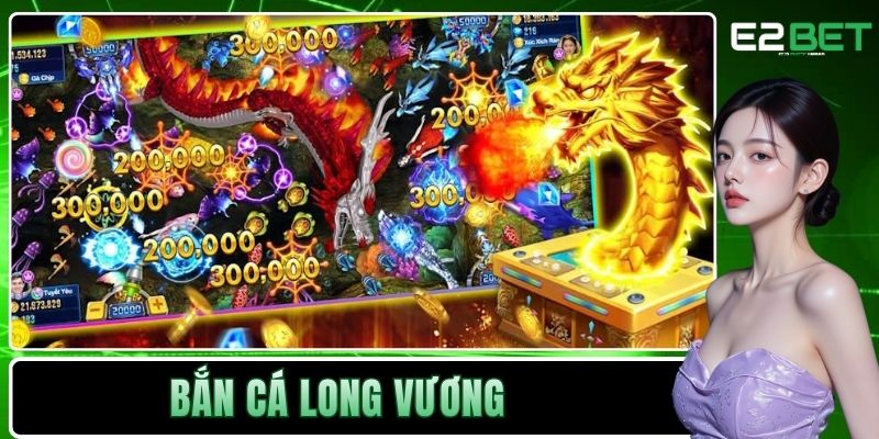Bắn Cá Long Vương Tại E2BET | Đỉnh Cao Giải Trí Dưới Lòng Đại Dương 1 Bắn cá Long Vương