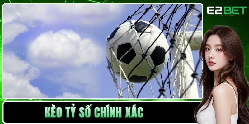 Kèo Tỷ Số Chính Xác | Cách Dự Đoán Bóng Đá Đỉnh Cao Tại E2BET 1 Kèo tỷ số chính xác
